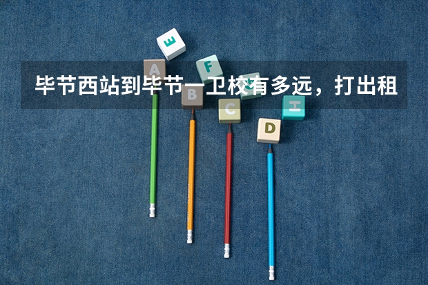 毕节西站到毕节一卫校有多远，打出租需要多少钱？