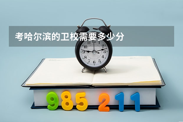 考哈尔滨的卫校需要多少分