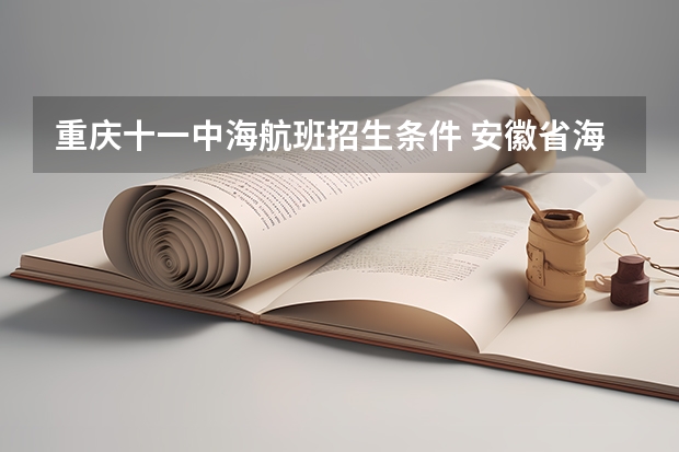 重庆十一中海航班招生条件 安徽省海军青少年航校招生条件