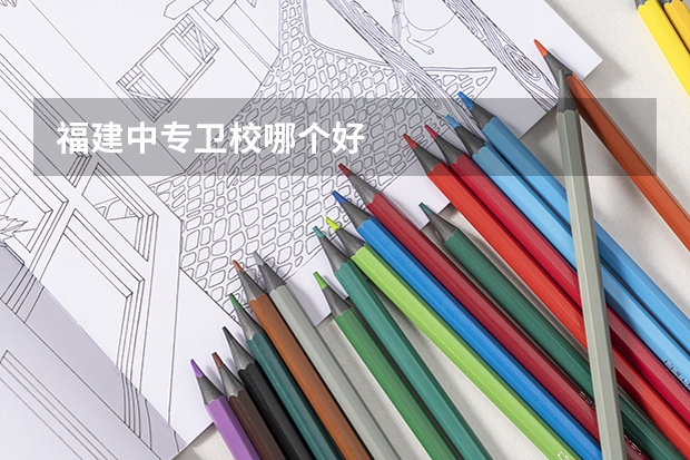 福建中专卫校哪个好
