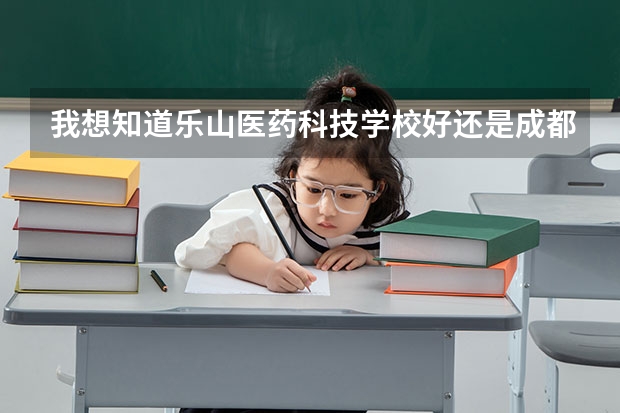 我想知道乐山医药科技学校好还是成都华大卫校比较好呀求求了帮帮孩子，水军千万别来？ 成都华大卫校是中专还是大专