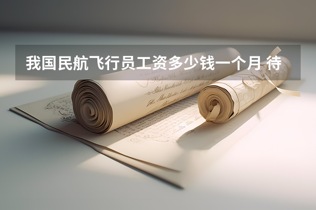 我国民航飞行员工资多少钱一个月 待遇怎么样