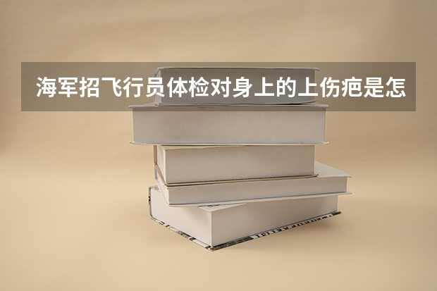 海军招飞行员体检对身上的上伤疤是怎么要求的?