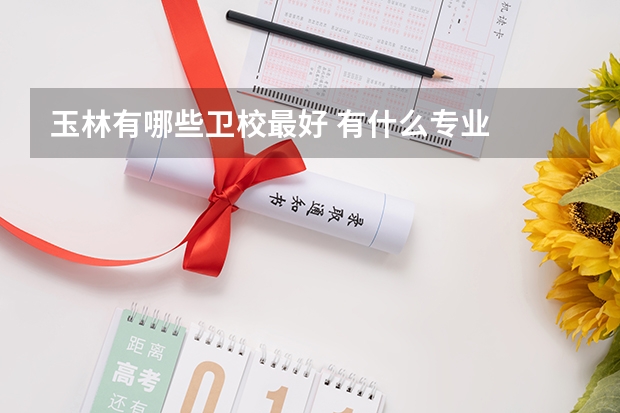 玉林有哪些卫校最好 有什么专业