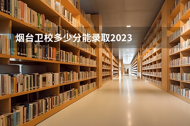 烟台卫校多少分能录取2023
