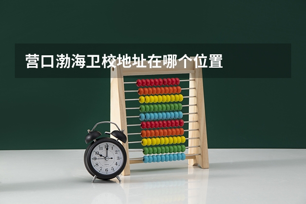 营口渤海卫校地址在哪个位置