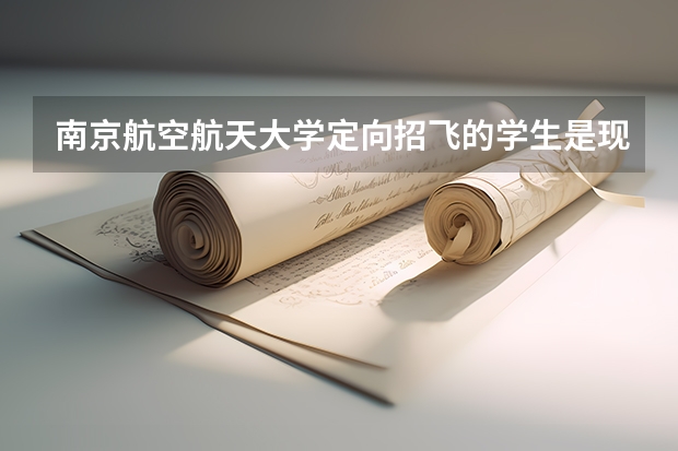 南京航空航天大学定向招飞的学生是现役军人吗?