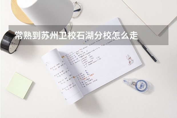 常熟到苏州卫校石湖分校怎么走