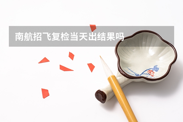 南航招飞复检当天出结果吗