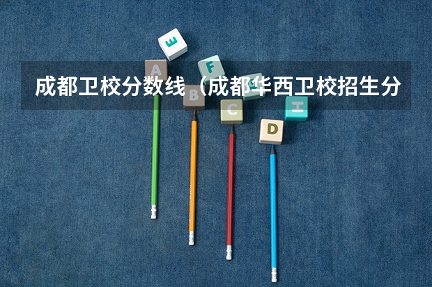 成都卫校分数线（成都华西卫校招生分数线）