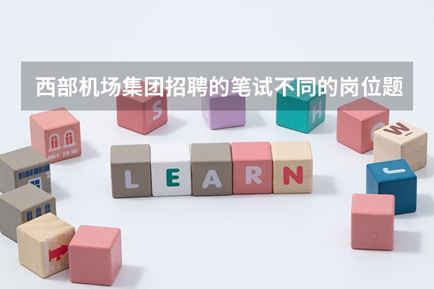 西部机场集团招聘的笔试不同的岗位题型不一样吗？谁知道民航英语是什么题型