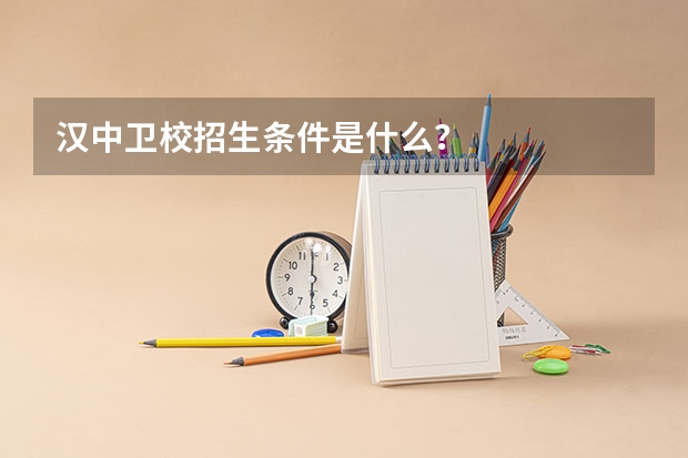 汉中卫校招生条件是什么？