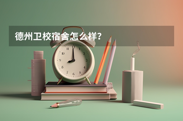德州卫校宿舍怎么样？