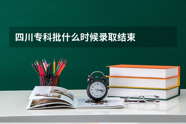 四川专科批什么时候录取结束