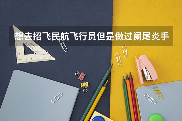 想去招飞民航飞行员但是做过阑尾炎手术可以吗？