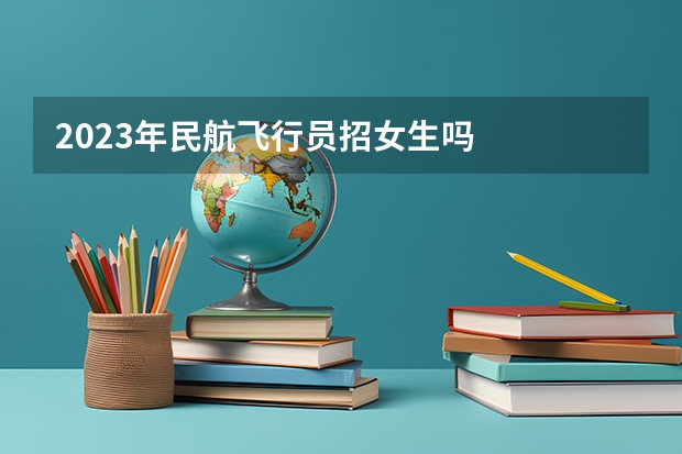 2023年民航飞行员招女生吗