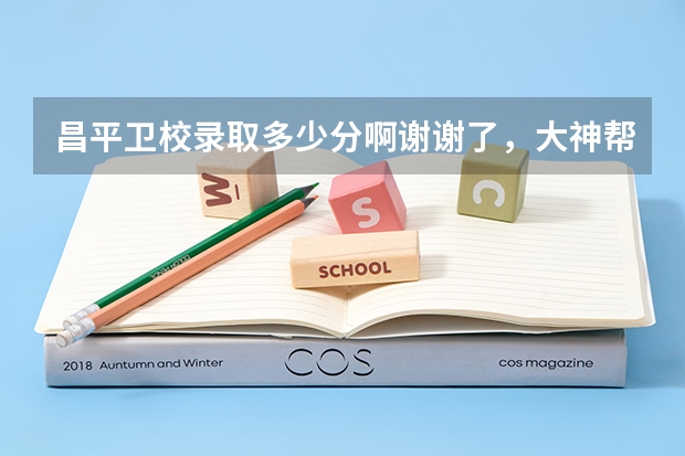 昌平卫校录取多少分啊谢谢了，大神帮忙啊