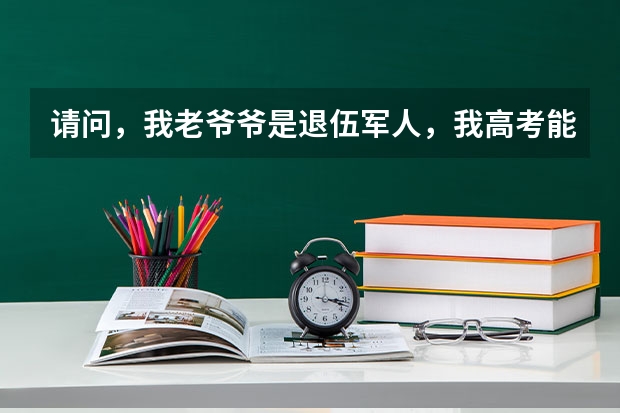 请问，我老爷爷是退伍军人，我高考能加分吗