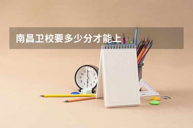 南昌卫校要多少分才能上