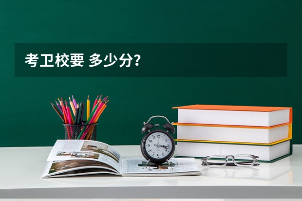 考卫校要 多少分？