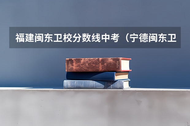 福建闽东卫校分数线中考（宁德闽东卫校录取分数线）