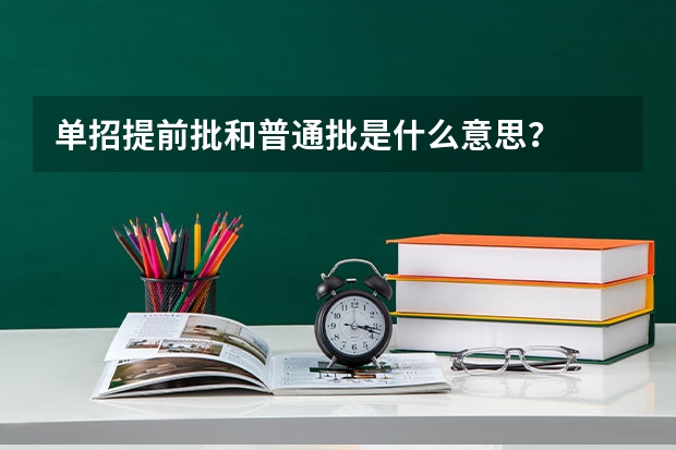 单招提前批和普通批是什么意思？
