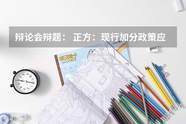 辩论会辩题： 正方：现行加分政策应该继续执行 反方：现行高考加分政...（辩论赛：分科利大于弊）