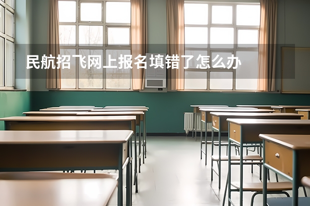 民航招飞网上报名填错了怎么办