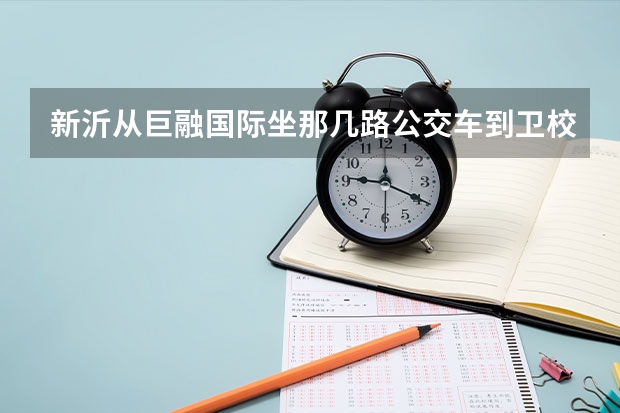 新沂从巨融国际坐那几路公交车到卫校站（新沂市卫校招生要求）