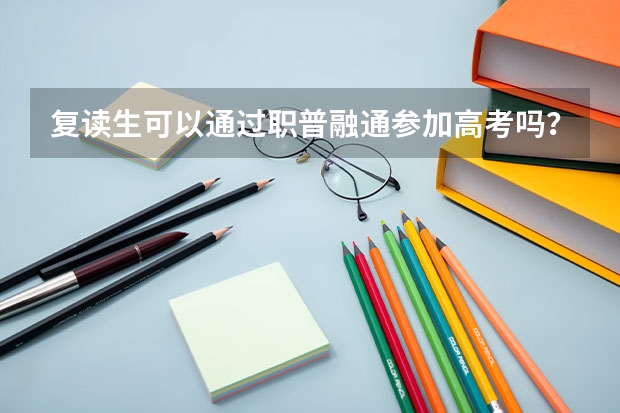 复读生可以通过职普融通参加高考吗？