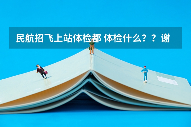 民航招飞上站体检都 体检什么？？谢谢了，大神帮忙啊