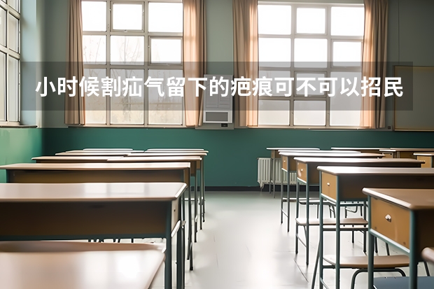 小时候割疝气留下的疤痕可不可以招民航？（民航招飞对脾脏的要求）