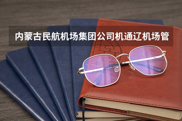 内蒙古民航机场集团公司机通辽机场管制 内蒙古民航机场集团公司机 通辽机场 管制