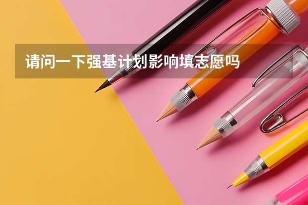 请问一下强基计划影响填志愿吗