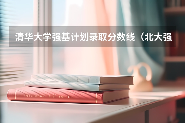 清华大学强基计划录取分数线（北大强基计划入围分数线）