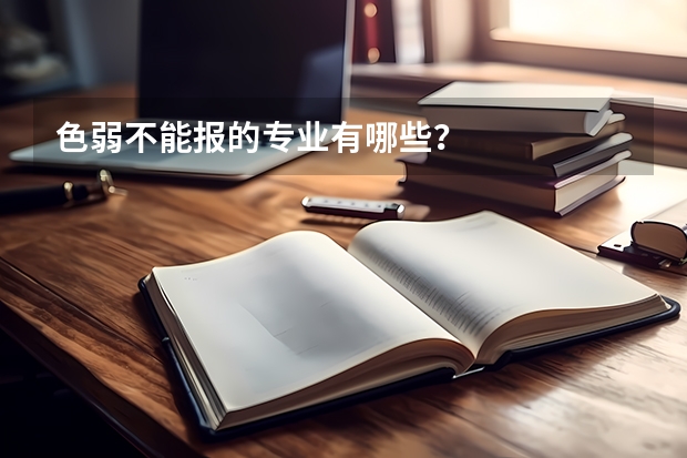 色弱不能报的专业有哪些？