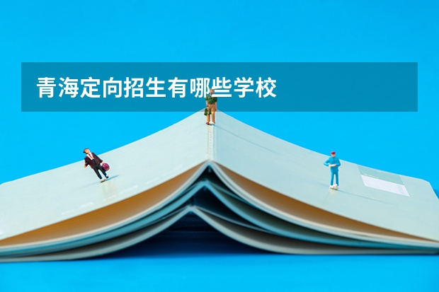 青海定向招生有哪些学校