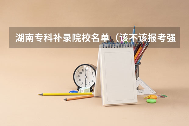 湖南专科补录院校名单（该不该报考强基？）