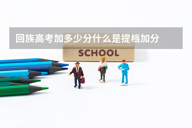 回族高考加多少分什么是提档加分