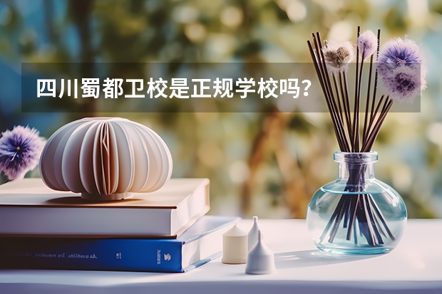 四川蜀都卫校是正规学校吗？