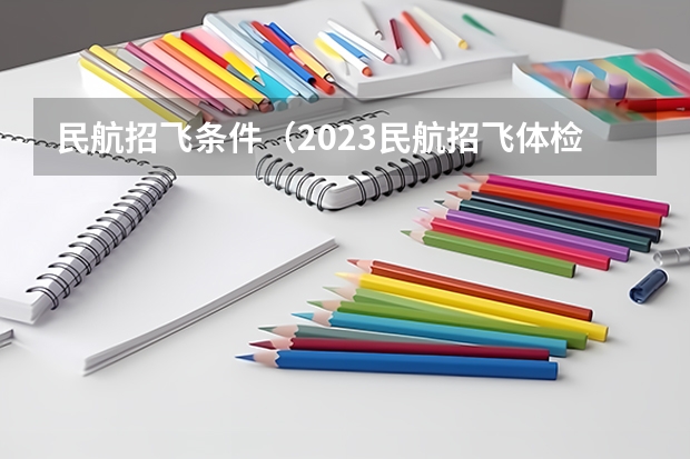 民航招飞条件（2023民航招飞体检要求）