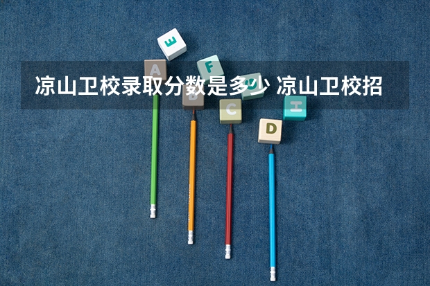 凉山卫校录取分数是多少 凉山卫校招生条件