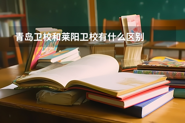 青岛卫校和莱阳卫校有什么区别