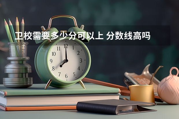 卫校需要多少分可以上 分数线高吗