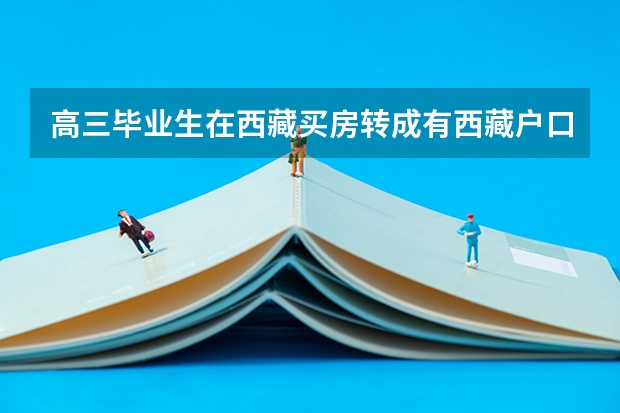 高三毕业生在西藏买房转成有西藏户口参加高考有什么优惠政策