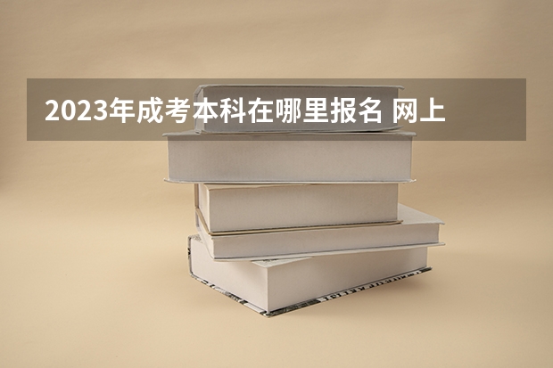 2023年成考本科在哪里报名 网上报名系统入口？