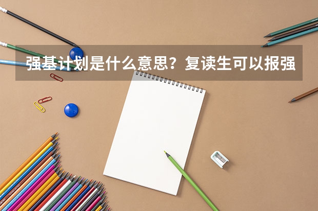 强基计划是什么意思？复读生可以报强基计划吗？