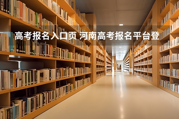 高考报名入口页 河南高考报名平台登录入口在哪儿