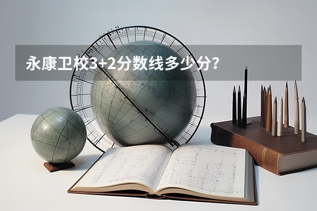 永康卫校3+2分数线多少分？