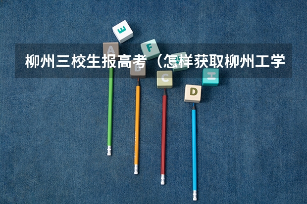 柳州三校生报高考(怎样获取柳州工学院本科学历?)